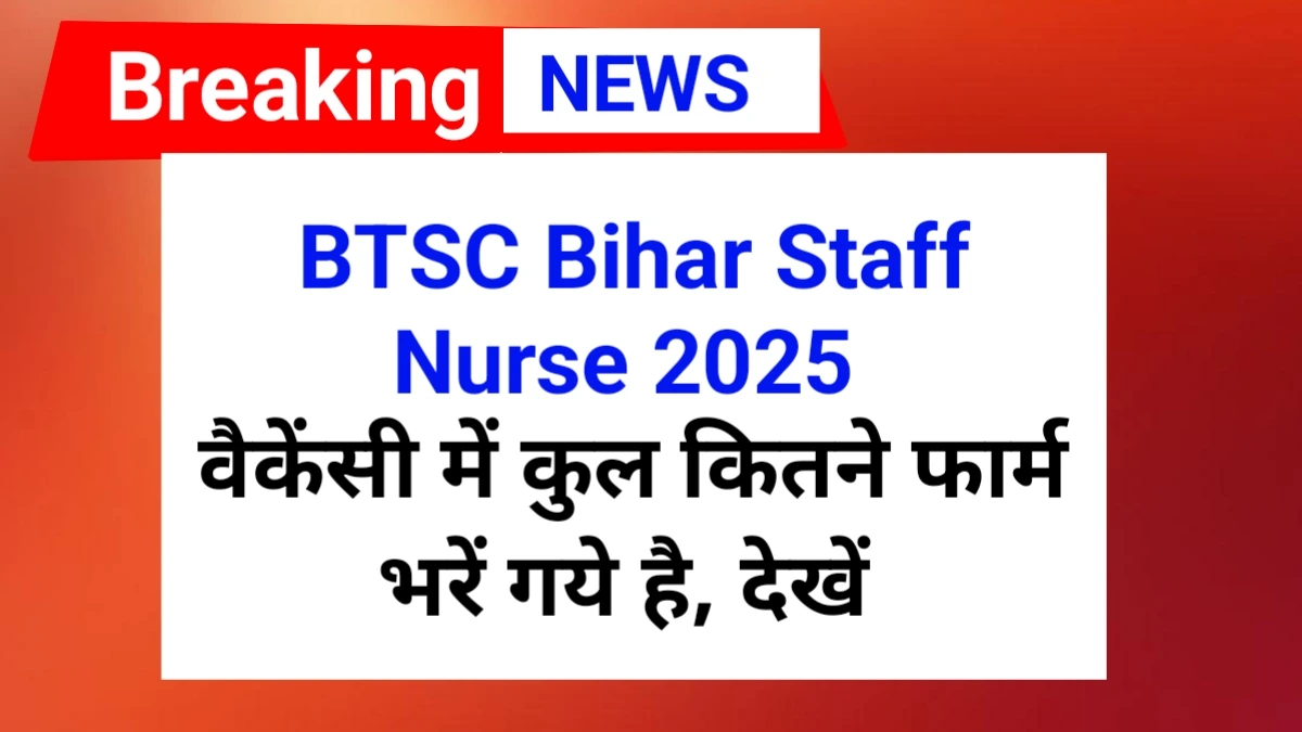 BTSC Bihar Staff Nurse 2025 में कुल कितने फार्म भरें गये है | BTSC Bihar Staff Nurse Total Form fillup 2025