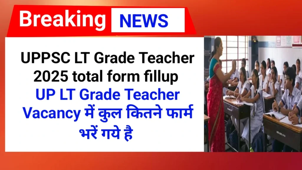 UP LT Grade Teacher Vacancy 2025 में कुल कितने फार्म भरें गये है | UPPSC LT Grade Teacher Total Form Fillup 2025